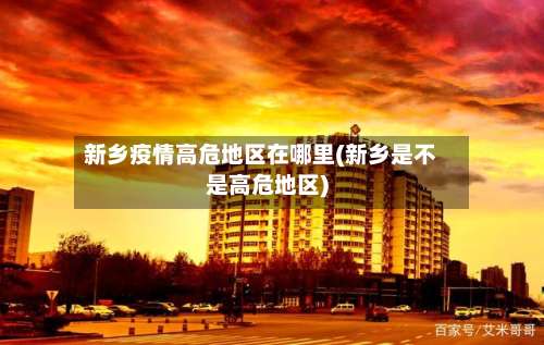 新乡疫情高危地区在哪里(新乡是不是高危地区)-第1张图片