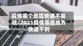 疫情哪个地区快递不能收/2021疫情哪些地方快递不到-第2张图片