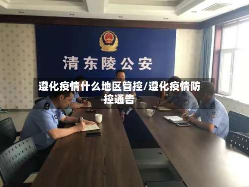 遵化疫情什么地区管控/遵化疫情防控通告-第2张图片