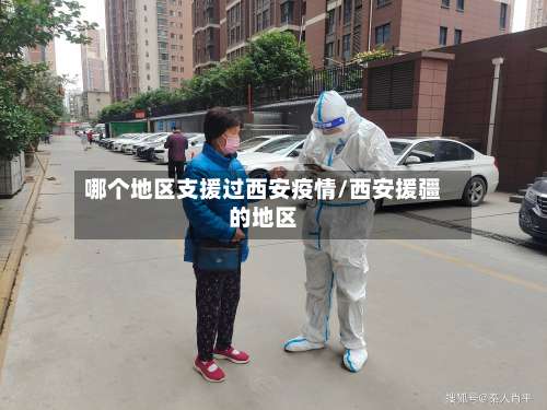 哪个地区支援过西安疫情/西安援疆的地区-第2张图片