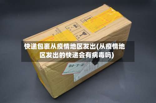 快递包裹从疫情地区发出(从疫情地区发出的快递会有病毒吗)-第2张图片