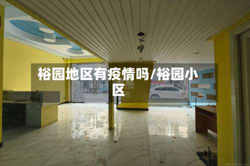 裕园地区有疫情吗/裕园小区-第1张图片