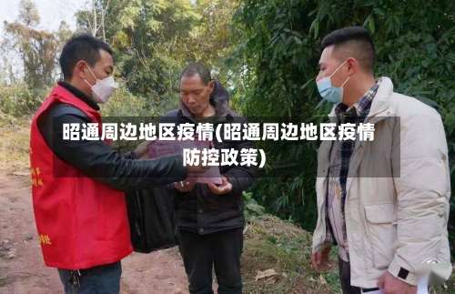 昭通周边地区疫情(昭通周边地区疫情防控政策)-第2张图片