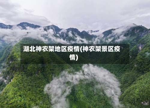 湖北神农架地区疫情(神农架景区疫情)-第1张图片