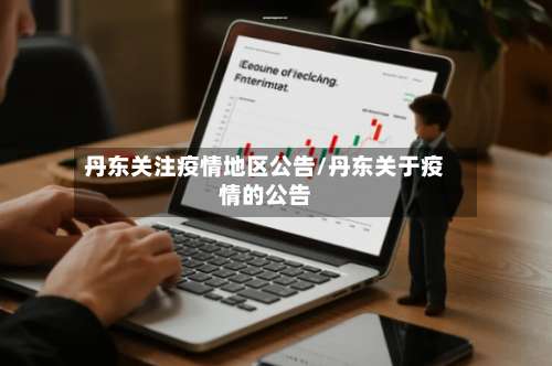 丹东关注疫情地区公告/丹东关于疫情的公告-第1张图片