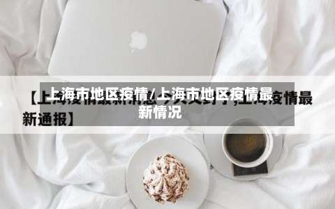 上海市地区疫情/上海市地区疫情最新情况-第1张图片