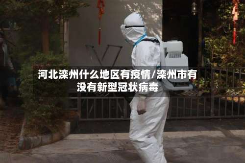 河北滦州什么地区有疫情/滦州市有没有新型冠状病毒-第3张图片