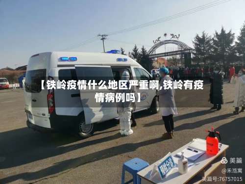 【铁岭疫情什么地区严重啊,铁岭有疫情病例吗】-第2张图片