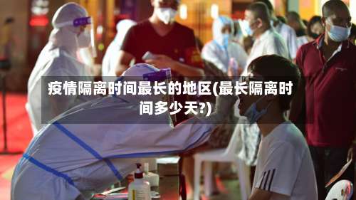 疫情隔离时间最长的地区(最长隔离时间多少天?)-第1张图片