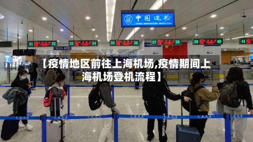 【疫情地区前往上海机场,疫情期间上海机场登机流程】-第2张图片