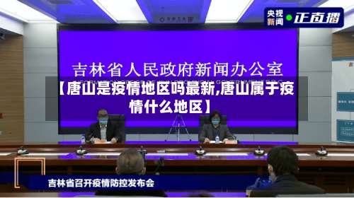 【唐山是疫情地区吗最新,唐山属于疫情什么地区】-第1张图片