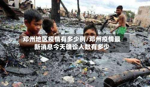 邓州地区疫情有多少例/邓州疫情最新消息今天确诊人数有多少-第1张图片