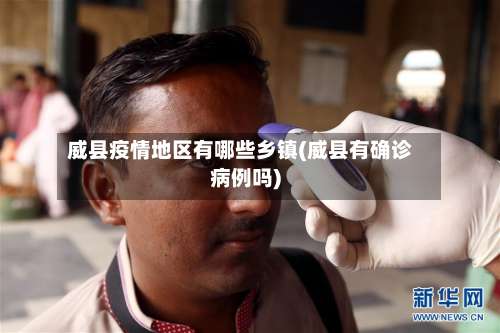 威县疫情地区有哪些乡镇(威县有确诊病例吗)-第1张图片