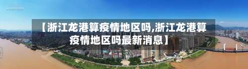【浙江龙港算疫情地区吗,浙江龙港算疫情地区吗最新消息】-第1张图片