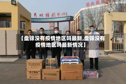 【盘锦没有疫情地区吗最新,盘锦没有疫情地区吗最新情况】-第2张图片
