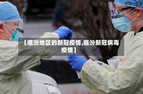 【临汾地区的新冠疫情,临汾新冠病毒疫情】-第1张图片