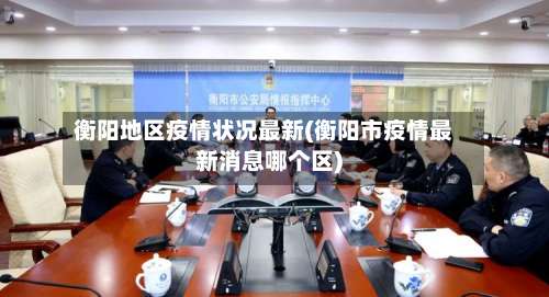 衡阳地区疫情状况最新(衡阳市疫情最新消息哪个区)-第1张图片