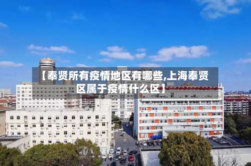 【奉贤所有疫情地区有哪些,上海奉贤区属于疫情什么区】-第1张图片