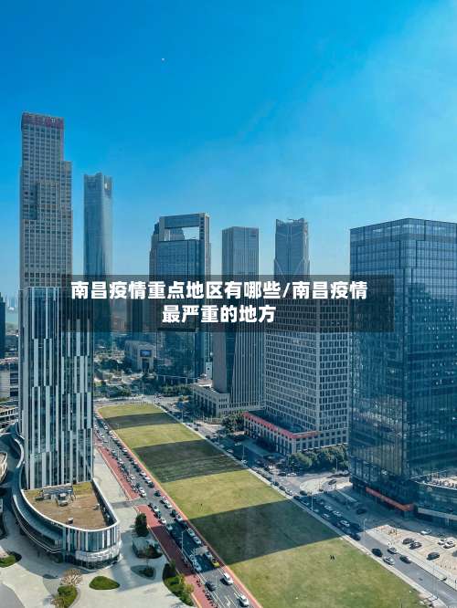 南昌疫情重点地区有哪些/南昌疫情最严重的地方-第1张图片