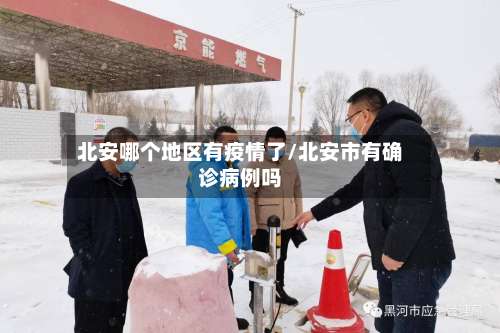 北安哪个地区有疫情了/北安市有确诊病例吗-第1张图片