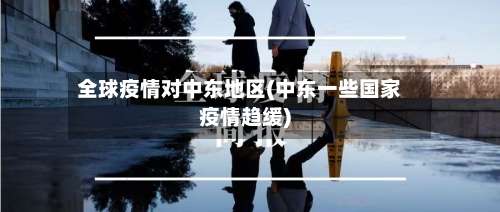 全球疫情对中东地区(中东一些国家疫情趋缓)-第3张图片