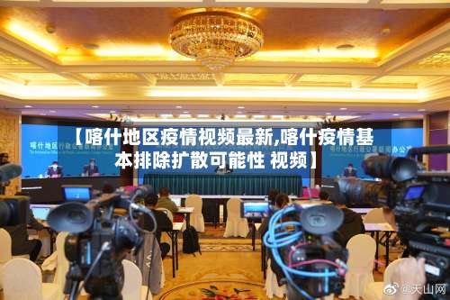 【喀什地区疫情视频最新,喀什疫情基本排除扩散可能性 视频】-第2张图片