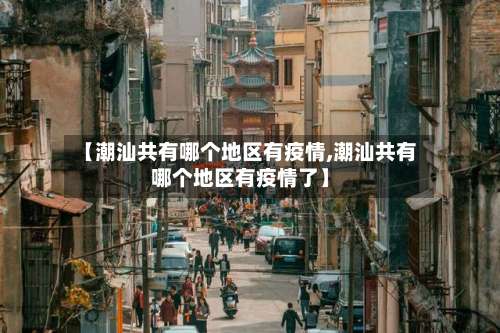 【潮汕共有哪个地区有疫情,潮汕共有哪个地区有疫情了】-第1张图片