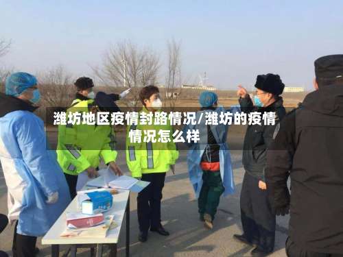 潍坊地区疫情封路情况/潍坊的疫情情况怎么样-第3张图片