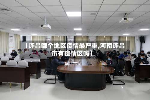 【许昌哪个地区疫情最严重,河南许昌市有疫情区吗】-第1张图片