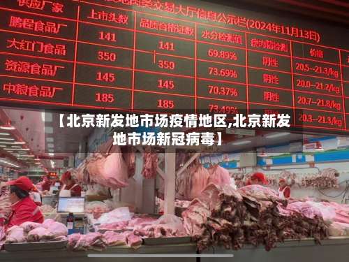 【北京新发地市场疫情地区,北京新发地市场新冠病毒】-第1张图片
