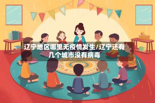 辽宁地区哪里无疫情发生/辽宁还有几个城市没有病毒-第2张图片