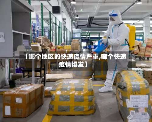 【哪个地区的快递疫情严重,哪个快递疫情爆发】-第3张图片