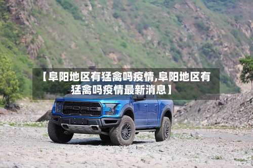 【阜阳地区有猛禽吗疫情,阜阳地区有猛禽吗疫情最新消息】-第2张图片