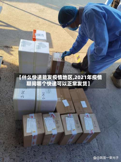 【什么快递能发疫情地区,2021年疫情期间哪个快递可以正常发货】-第2张图片