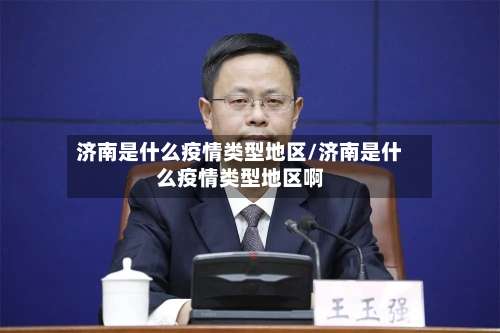 济南是什么疫情类型地区/济南是什么疫情类型地区啊-第2张图片
