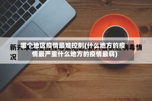 哪个地区疫情最难控制(什么地方的疫情最严重什么地方的疫情最弱)-第2张图片