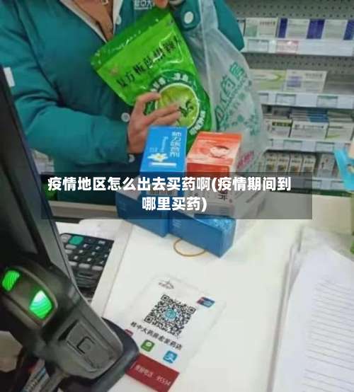 疫情地区怎么出去买药啊(疫情期间到哪里买药)-第2张图片