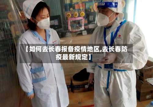 【如何去长春报备疫情地区,去长春防疫最新规定】-第1张图片