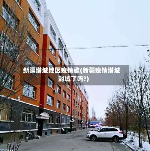 新疆塔城地区疫情歌(新疆疫情塔城封城了吗?)-第1张图片