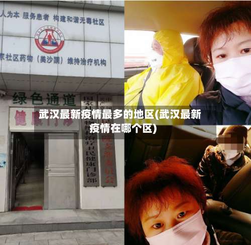 武汉最新疫情最多的地区(武汉最新疫情在哪个区)-第3张图片