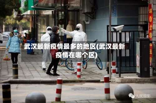 武汉最新疫情最多的地区(武汉最新疫情在哪个区)-第1张图片