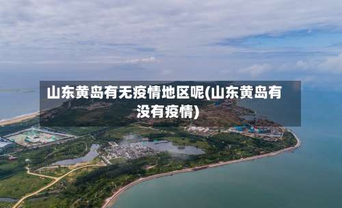 山东黄岛有无疫情地区呢(山东黄岛有没有疫情)-第1张图片