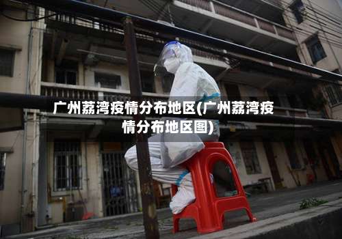 广州荔湾疫情分布地区(广州荔湾疫情分布地区图)-第1张图片
