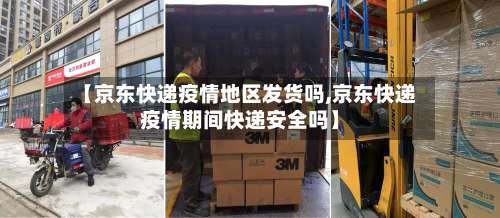 【京东快递疫情地区发货吗,京东快递疫情期间快递安全吗】-第2张图片