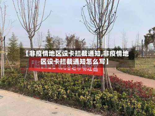 【非疫情地区设卡拦截通知,非疫情地区设卡拦截通知怎么写】-第3张图片