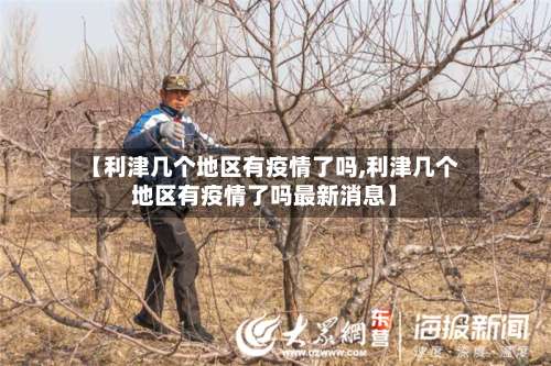 【利津几个地区有疫情了吗,利津几个地区有疫情了吗最新消息】-第1张图片