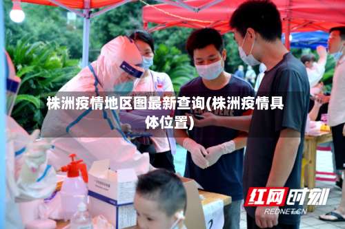 株洲疫情地区图最新查询(株洲疫情具体位置)-第3张图片