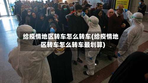给疫情地区转车怎么转车(给疫情地区转车怎么转车最划算)-第1张图片