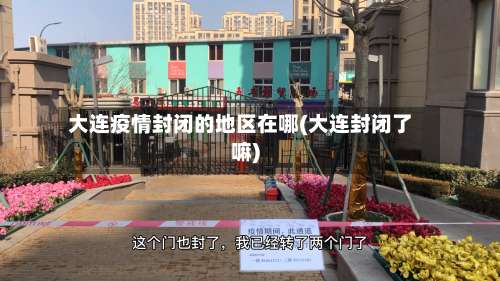 大连疫情封闭的地区在哪(大连封闭了嘛)-第2张图片