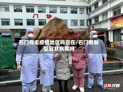 石门有无疫情地区吗现在/石门有新型冠状病毒吗-第1张图片